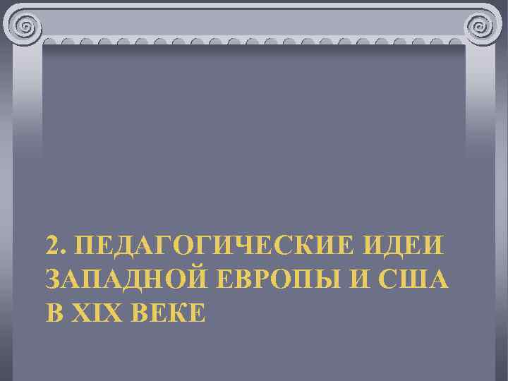 2. ПЕДАГОГИЧЕСКИЕ ИДЕИ ЗАПАДНОЙ ЕВРОПЫ И США В ХIХ ВЕКЕ 