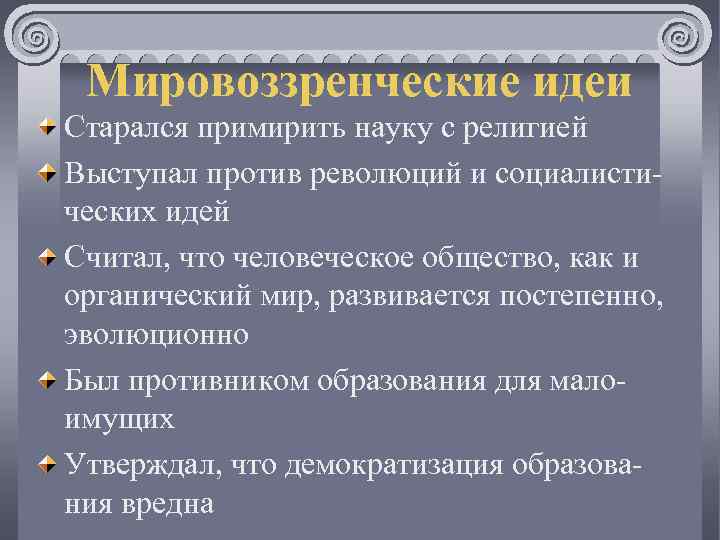 Мировоззренческие идеи Старался примирить науку с религией Выступал против революций и социалистических идей Считал,