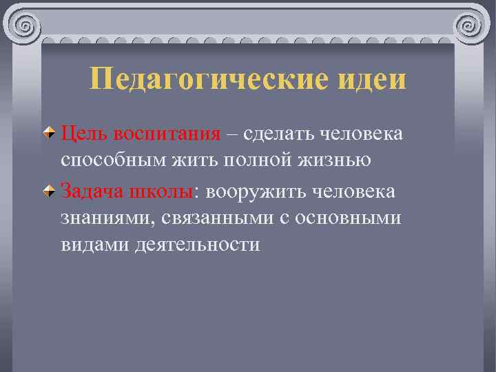 Педагогические идеи Цель воспитания – сделать человека способным жить полной жизнью Задача школы: вооружить