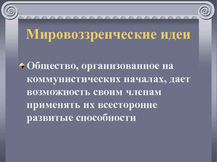 Мировоззренческие идеи Общество, организованное на коммунистических началах, дает возможность своим членам применять их всесторонне