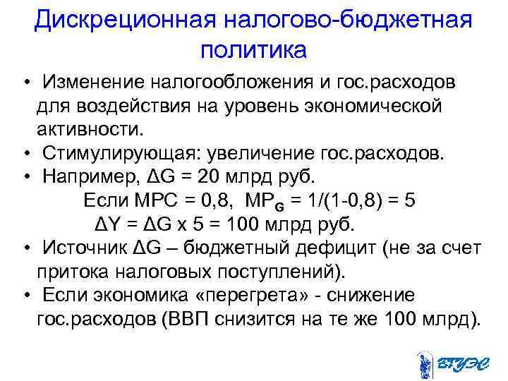 Дискреционная налогово-бюджетная политика • Изменение налогообложения и гос. расходов для воздействия на уровень экономической