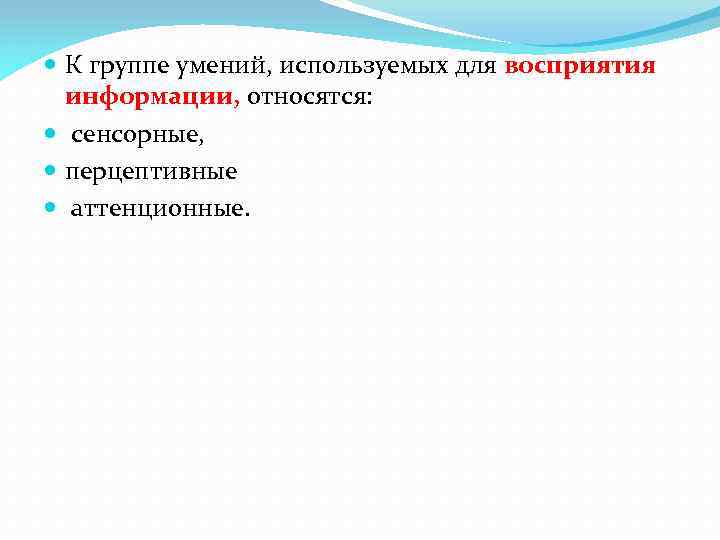  К группе умений, используемых для восприятия информации, относятся: сенсорные, перцептивные аттенционные. 