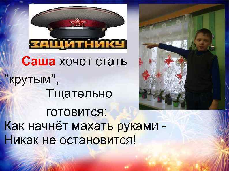 Саша хочет стать "крутым", Тщательно готовится: Как начнёт махать руками Никак не остановится! 