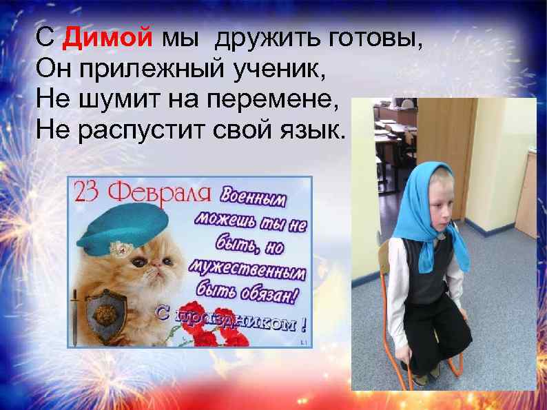 С Димой мы дружить готовы, Он прилежный ученик, Не шумит на перемене, Не распустит