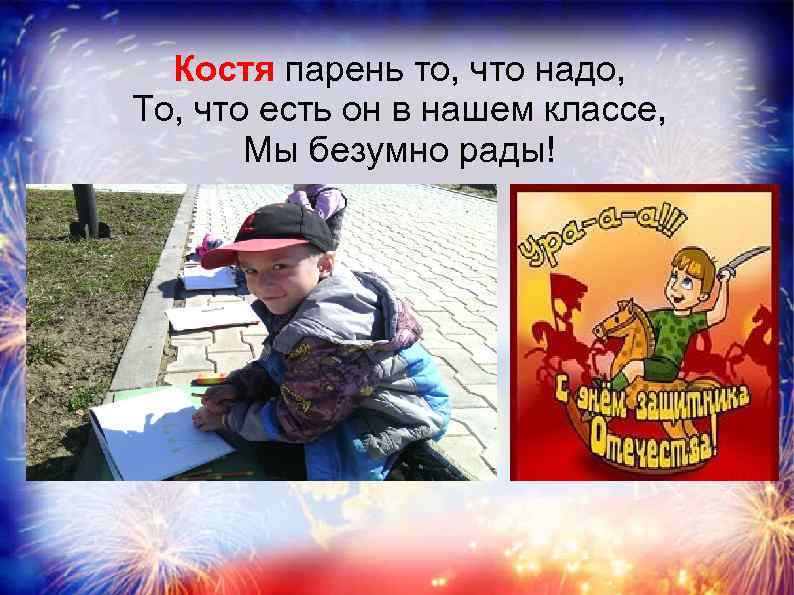 Костя парень то, что надо, То, что есть он в нашем классе, Мы безумно