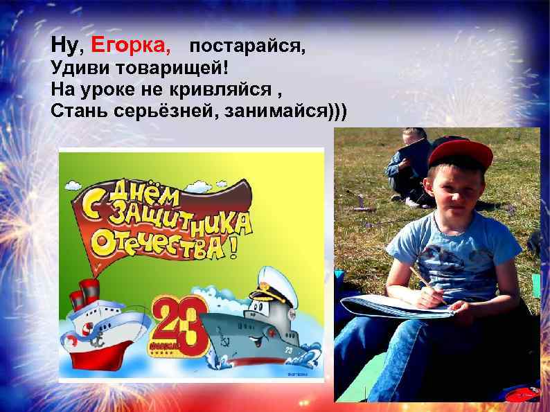 Ну, Егорка, постарайся, Удиви товарищей! На уроке не кривляйся , Стань серьёзней, занимайся))) 