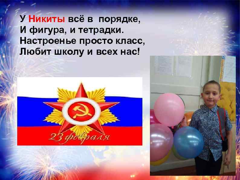 У Никиты всё в порядке, И фигура, и тетрадки. Настроенье просто класс, Любит школу