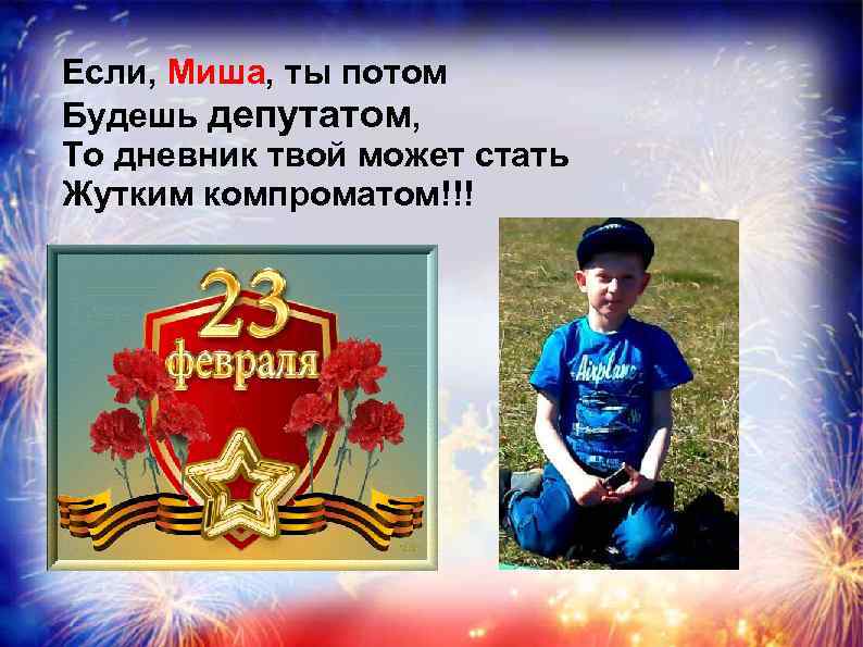 Если, Миша, ты потом Будешь депутатом, То дневник твой может стать Жутким компроматом!!! 