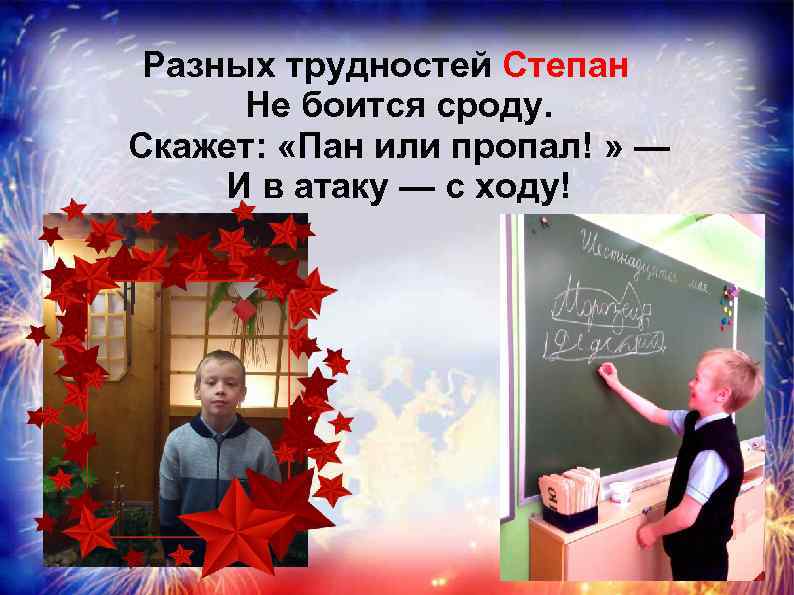 Разных трудностей Степан Не боится сроду. Скажет: «Пан или пропал! » — И в