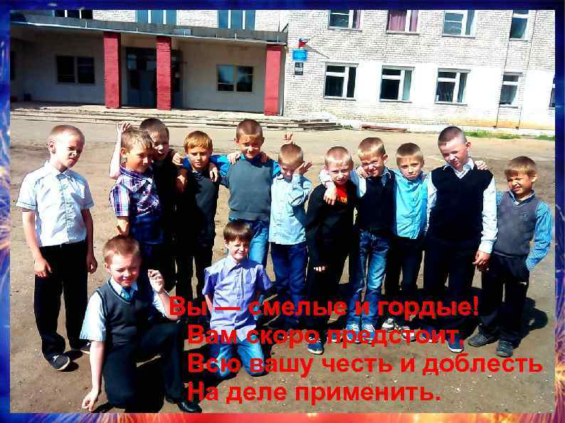 Вы — смелые и гордые! Вам скоро предстоит, Всю вашу честь и доблесть На