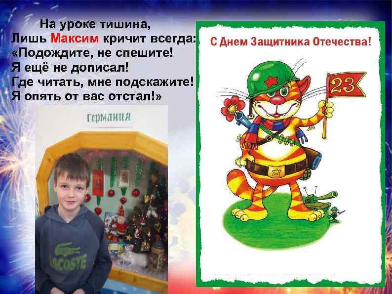 На уроке тишина, Лишь Максим кричит всегда: «Подождите, не спешите! Я ещё не дописал!