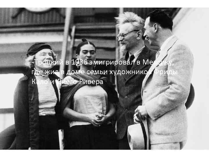 -Троцкий в 1936 эмигрировал в Мексику, где жил в доме семьи художников Фриды Кало