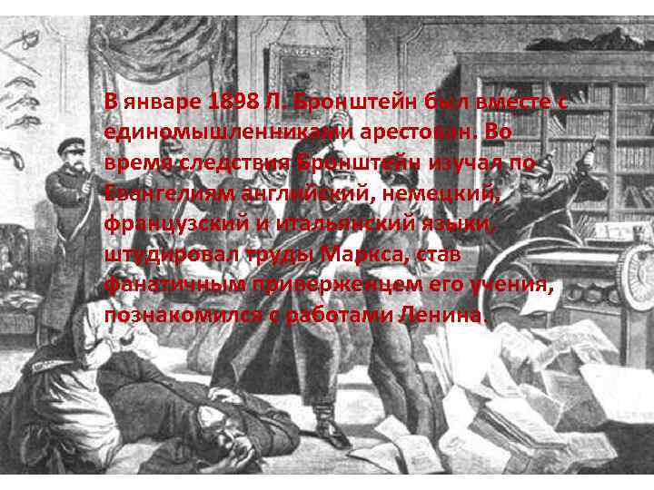 В январе 1898 Л. Бронштейн был вместе с единомышленниками арестован. Во время следствия Бронштейн