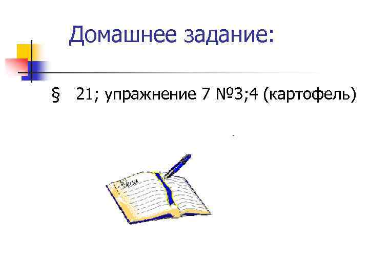 Домашнее задание: § 21; упражнение 7 № 3; 4 (картофель) 