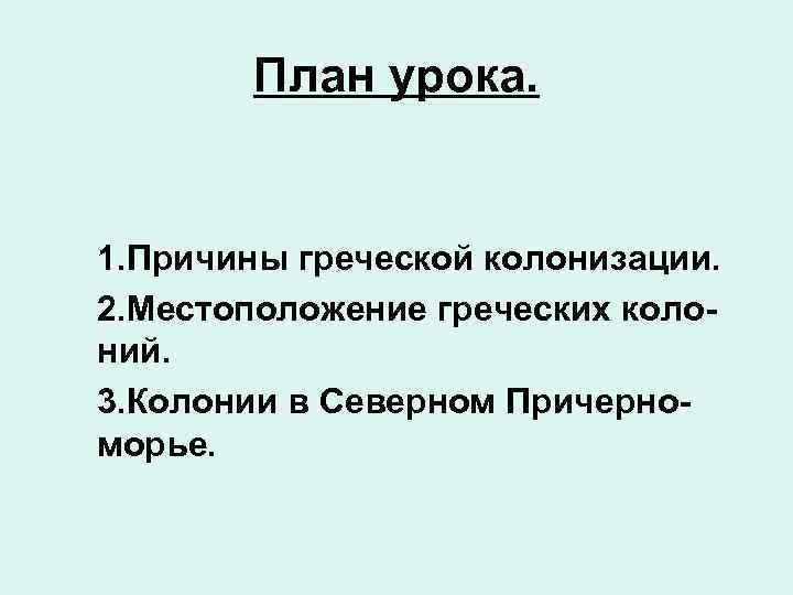 План урока. 1. Причины греческой колонизации. 2. Местоположение греческих колоний. 3. Колонии в Северном
