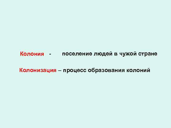 Колония - поселение людей в чужой стране Колонизация – процесс образования колоний 