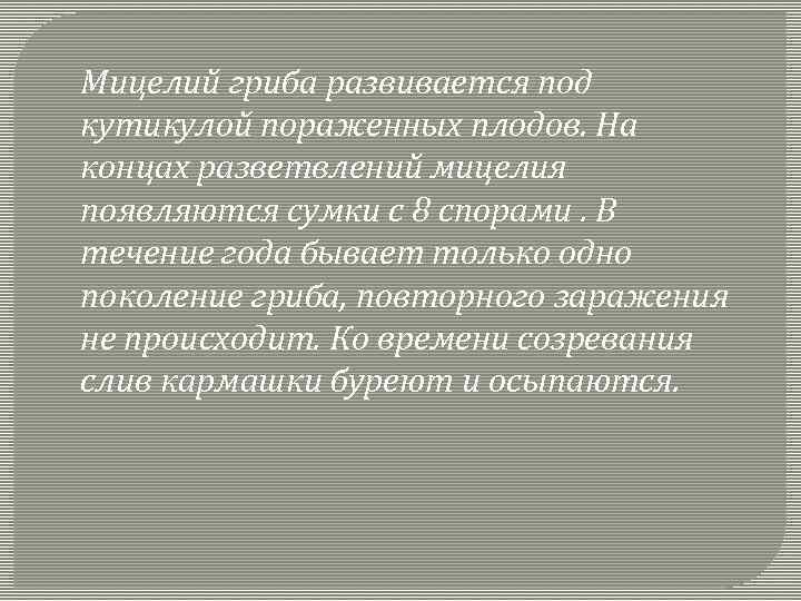 Мицелий гриба развивается под кутикулой пораженных плодов. На концах разветвлений мицелия появляются сумки с