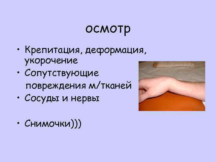 осмотр • Крепитация, деформация, укорочение • Сопутствующие повреждения м/тканей • Сосуды и нервы •