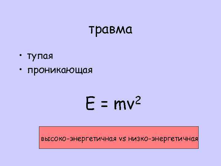 травма • тупая • проникающая E= 2 mv высоко-энергетичная vs низко-энергетичная 