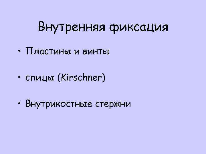 Внутренняя фиксация • Пластины и винты • спицы (Kirschner) • Внутрикостные стержни 