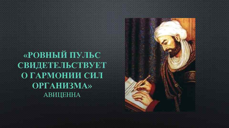  «РОВНЫЙ ПУЛЬС СВИДЕТЕЛЬСТВУЕТ О ГАРМОНИИ СИЛ ОРГАНИЗМА» АВИЦЕННА 