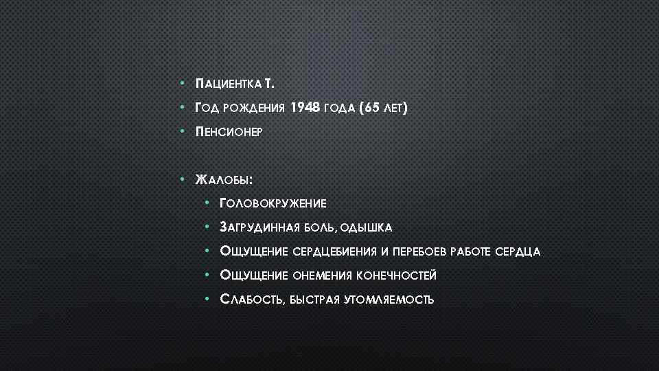  • ПАЦИЕНТКА Т. • ГОД РОЖДЕНИЯ 1948 ГОДА (65 ЛЕТ) • ПЕНСИОНЕР •