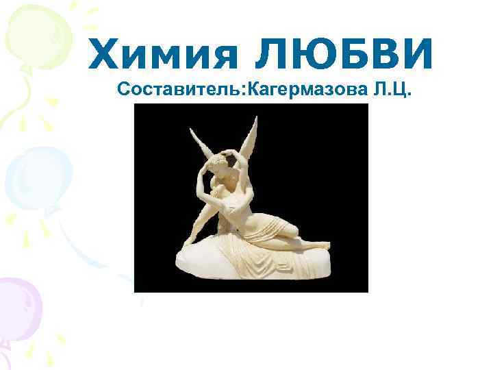 Химия ЛЮБВИ Составитель: Кагермазова Л. Ц. 
