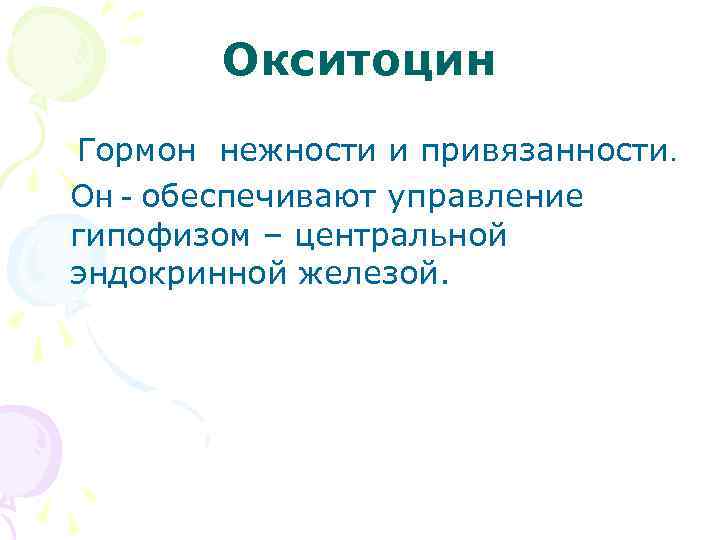 Окситоцин Гормон нежности и привязанности. Он - обеспечивают управление гипофизом – центральной эндокринной железой.