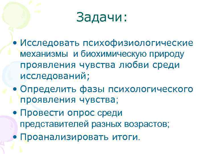 Задачи: • Исследовать психофизиологические механизмы и биохимическую природу проявления чувства любви среди исследований; •