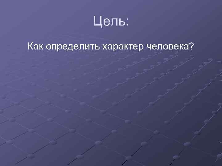 Цель: Как определить характер человека? 