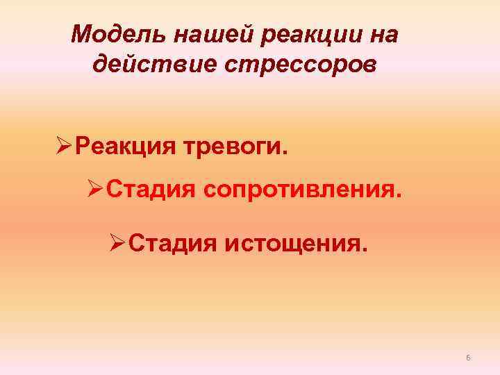 Модель нашей реакции на действие стрессоров ØРеакция тревоги. ØСтадия сопротивления. ØСтадия истощения. 6 