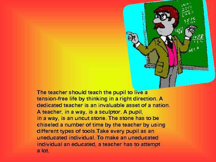 The teacher should teach the pupil to live a tension-free life by thinking in