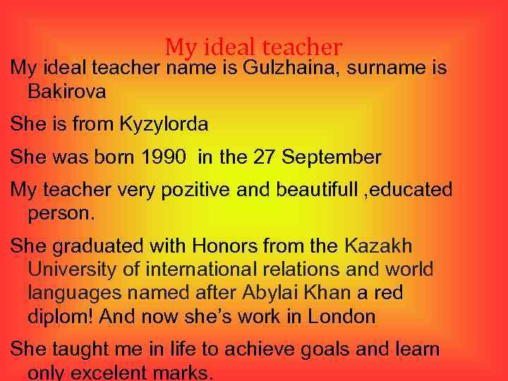 My ideal teacher name is Gulzhaina, surname is Bakirova She is from Kyzylorda She