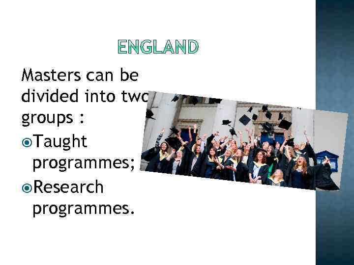 Masters can be divided into two groups : Taught programmes; Research programmes. 