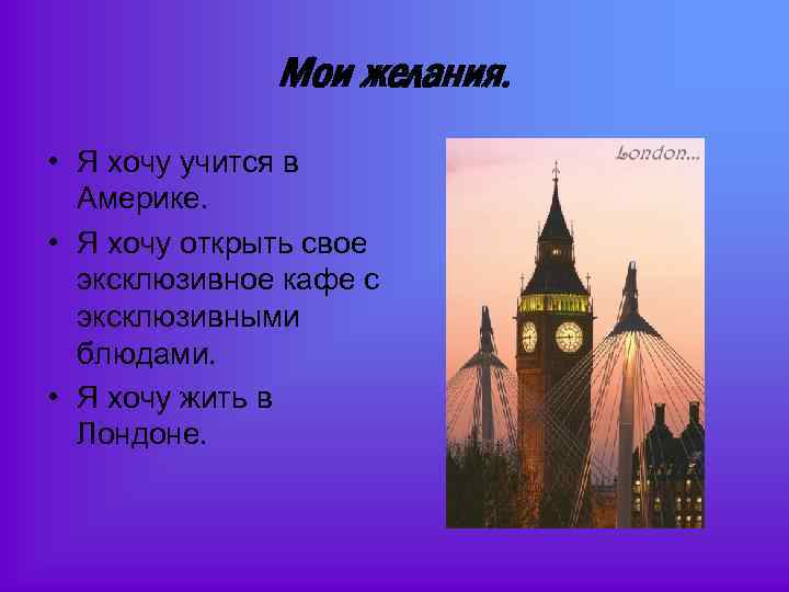 Мои желания. • Я хочу учится в Америке. • Я хочу открыть свое эксклюзивное