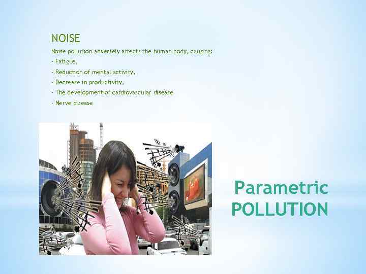 NOISE Noise pollution adversely affects the human body, causing: - Fatigue, - Reduction of
