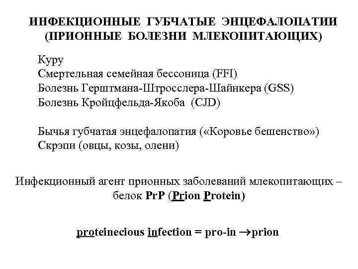 ИНФЕКЦИОННЫЕ ГУБЧАТЫЕ ЭНЦЕФАЛОПАТИИ (ПРИОННЫЕ БОЛЕЗНИ МЛЕКОПИТАЮЩИХ) Куру Смертельная семейная бессоница (FFI) Болезнь Герштмана-Штросслера-Шайнкера (GSS)