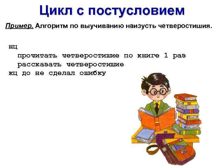 Цикл с постусловием Пример. Алгоритм по выучиванию наизусть четверостишия. нц прочитать четверостишие по книге