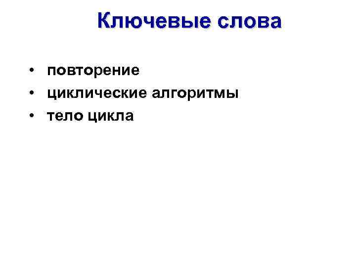 Ключевые слова • повторение • циклические алгоритмы • тело цикла 