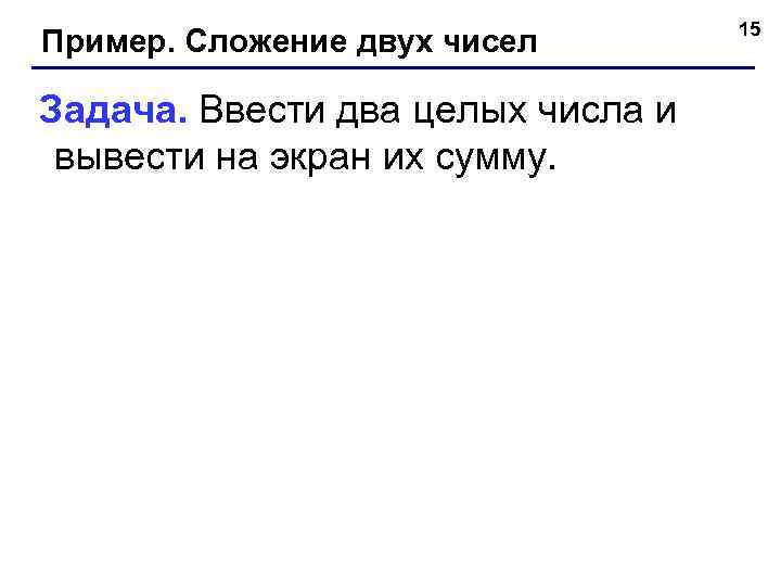 Пример. Сложение двух чисел Задача. Ввести два целых числа и вывести на экран их