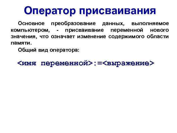 Оператор присваивания Основное преобразование данных, выполняемое компьютером, - присваивание переменной нового значения, что означает