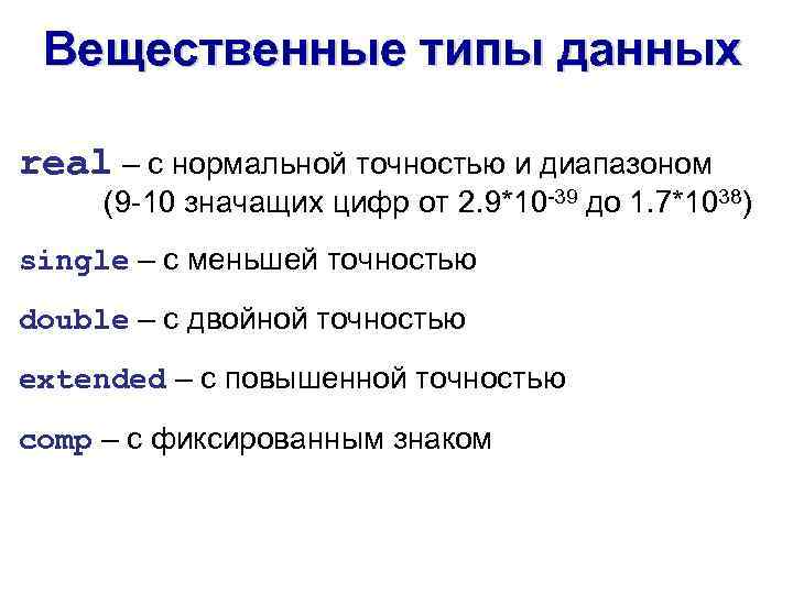 Вещественные типы данных real – с нормальной точностью и диапазоном (9 -10 значащих цифр