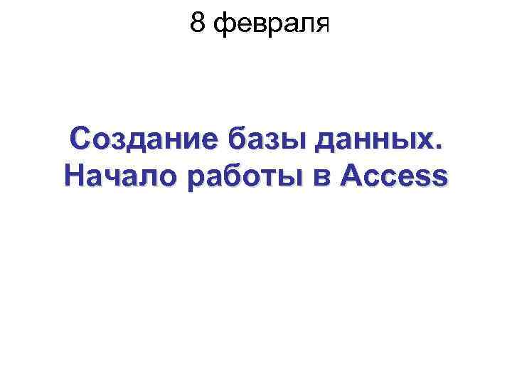 8 февраля 2016 г. Создание базы данных. Начало работы в Access 