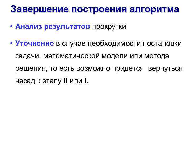 Завершение построения алгоритма • Анализ результатов прокрутки • Уточнение в случае необходимости постановки задачи,