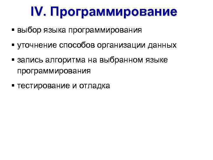 IV. Программирование § выбор языка программирования § уточнение способов организации данных § запись алгоpитма
