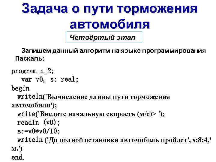 Задача о пути торможения автомобиля Четвёртый этап Запишем данный алгоритм на языке программирования Паскаль: