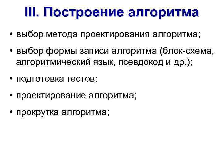 III. Построение алгоритма • выбор метода проектирования алгоритма; • выбор формы записи алгоритма (блок-схема,