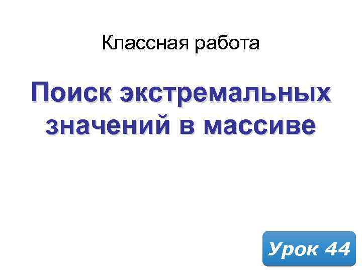 Классная работа Поиск экстремальных значений в массиве Урок 44 
