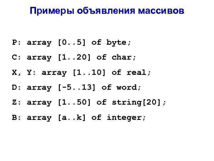 Примеры объявления массивов P: array [0. . 5] of byte; C: array [1. .