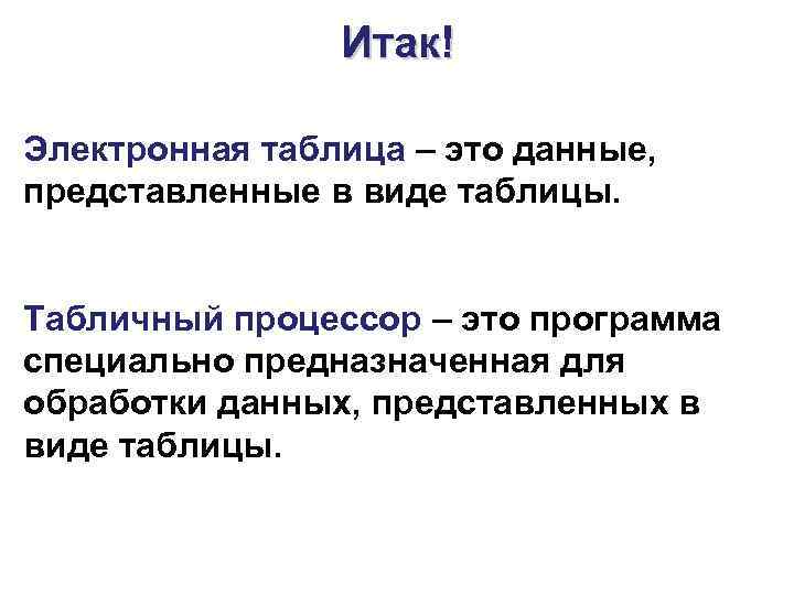 Итак! Электронная таблица – это данные, представленные в виде таблицы. Табличный процессор – это